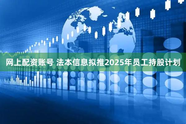 网上配资账号 法本信息拟推2025年员工持股计划