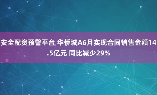 安全配资预警平台 华侨城A6月实现合同销售金额14.5亿元 同比减少29%