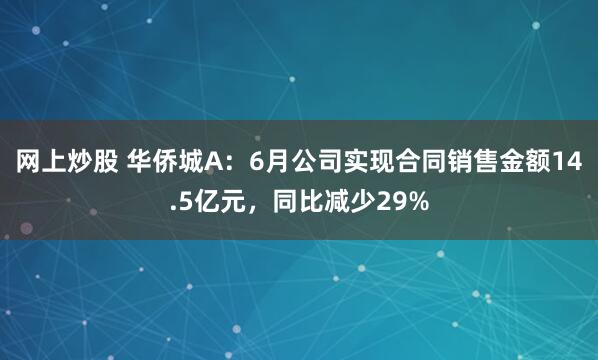 网上炒股 华侨城A：6月公司实现合同销售金额14.5亿元，同比减少29%