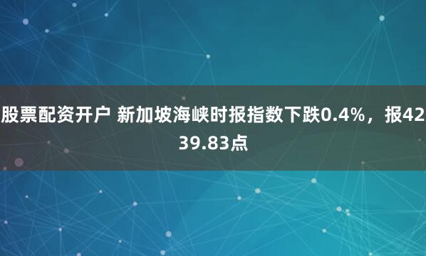 股票配资开户 新加坡海峡时报指数下跌0.4%，报4239.83点