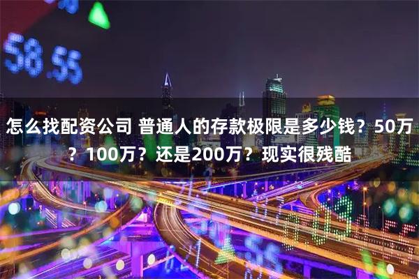 怎么找配资公司 普通人的存款极限是多少钱?50万?100万?还是200万?现实很残酷