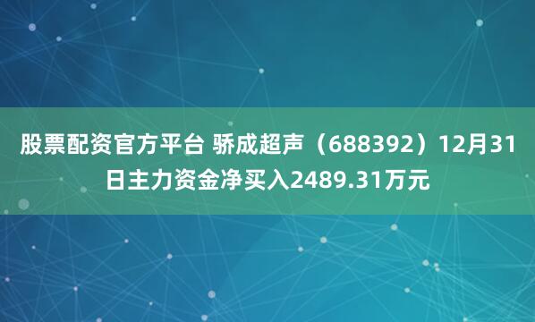 股票配资官方平台 骄成超声（688392）12月31日主力资金净买入2489.31万元